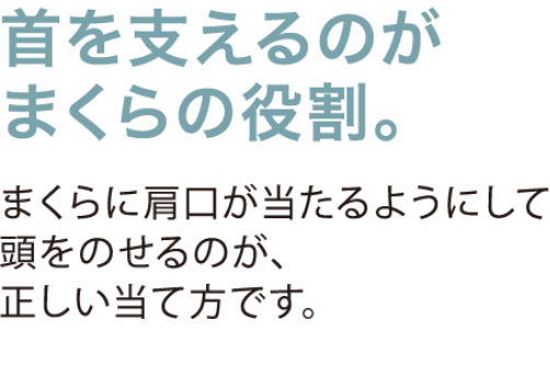 首を支えるのがまくらの役割。まくらに肩口が当たるようにして頭をのせるのが、正しい当て方です。