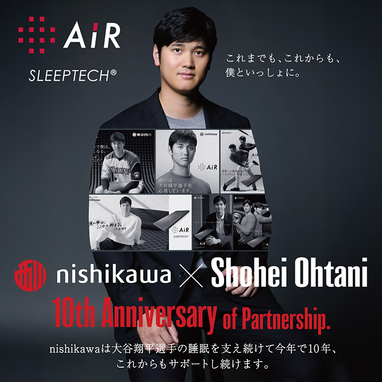 nishikawa×Shohei Ohtani 10th Anniversary of Partnership. nishikawaは大谷翔平選手の睡眠を支え続けて今年で10年、これからもサポートし続けます。