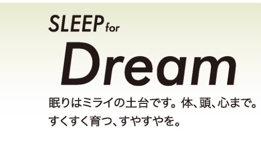 SLEEP for Dream 眠りはミライの土台です。体、頭、心まで。すくすく育つ、すやすやを。