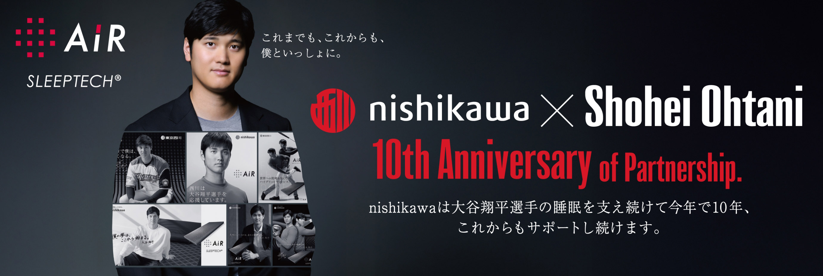 nishikawa×Shohei Ohtani 10th Anniversary of Partnership. nishikawaは大谷翔平選手の睡眠を支え続けて今年で10年、これからもサポートし続けます。