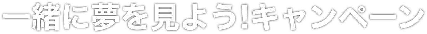 一緒に夢を見よう!キャンペーン