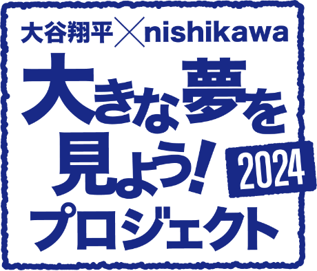 大谷翔平×nishikawa 大きな夢を見よう！プロジェクト2024