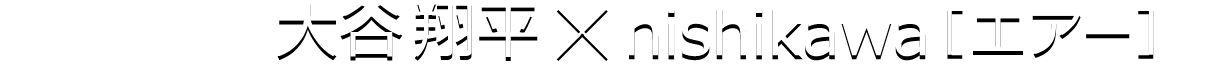 大谷翔平×nishikawa[エアー]