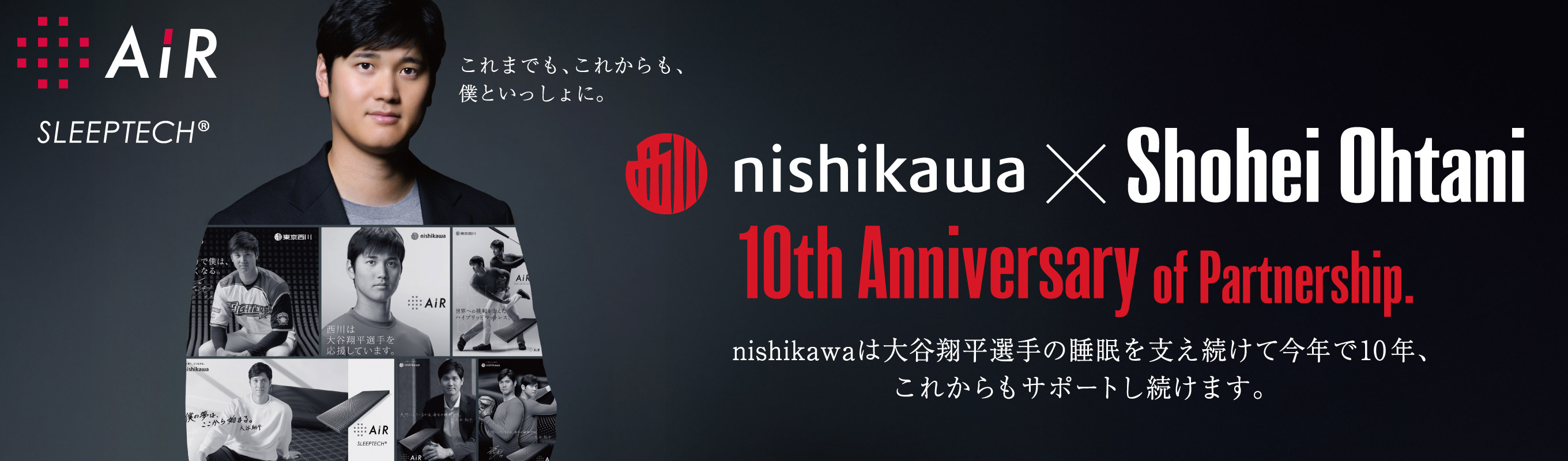 nishikawa×Shohei Ohtani 10th Anniversary of Partnership. nishikawaは大谷翔平選手の睡眠を支え続けて今年で10年、これからもサポートし続けます。